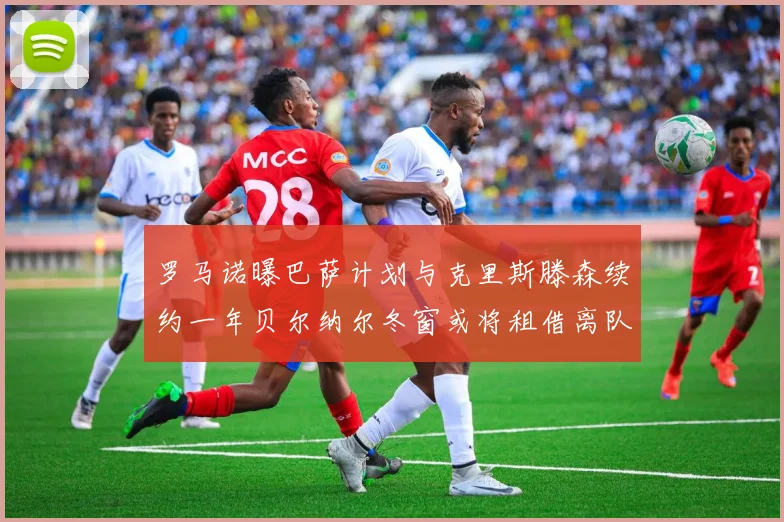 罗马诺曝巴萨计划与克里斯滕森续约一年贝尔纳尔冬窗或将租借离队