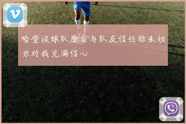 哈登谈球队磨合与队友信任称米切尔对我充满信心