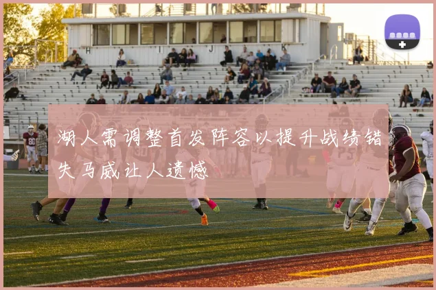 湖人需调整首发阵容以提升战绩错失马威让人遗憾