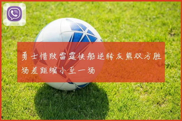 勇士惜败雷霆快船逆转灰熊双方胜场差距缩小至一场