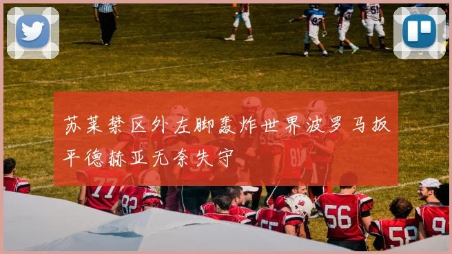 苏莱禁区外左脚轰炸世界波罗马扳平德赫亚无奈失守