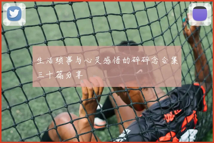 生活琐事与心灵感悟的碎碎念合集三十篇分享