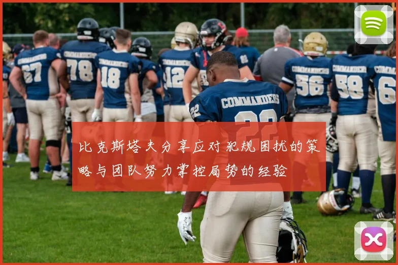 比克斯塔夫分享应对犯规困扰的策略与团队努力掌控局势的经验