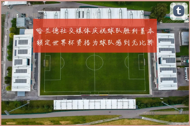 哈兰德社交媒体庆祝球队胜利基本锁定世界杯资格为球队感到无比骄傲