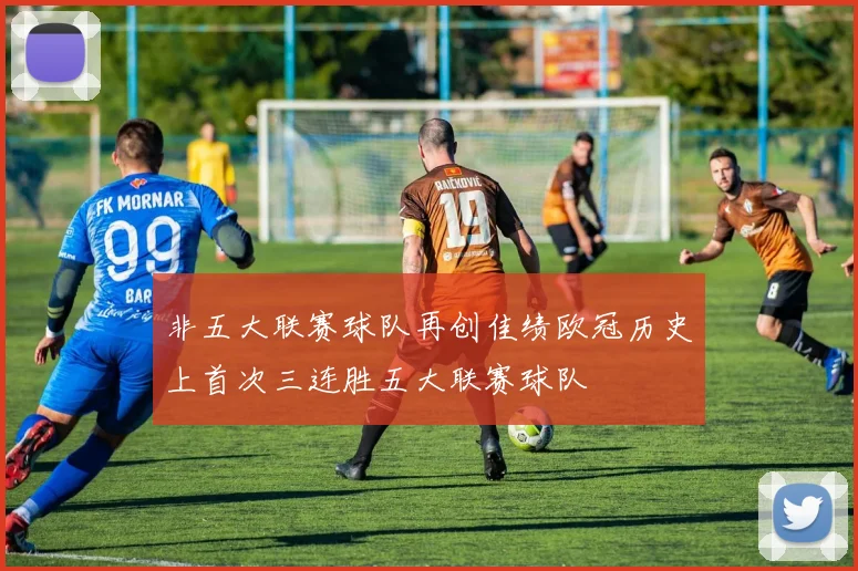 非五大联赛球队再创佳绩欧冠历史上首次三连胜五大联赛球队