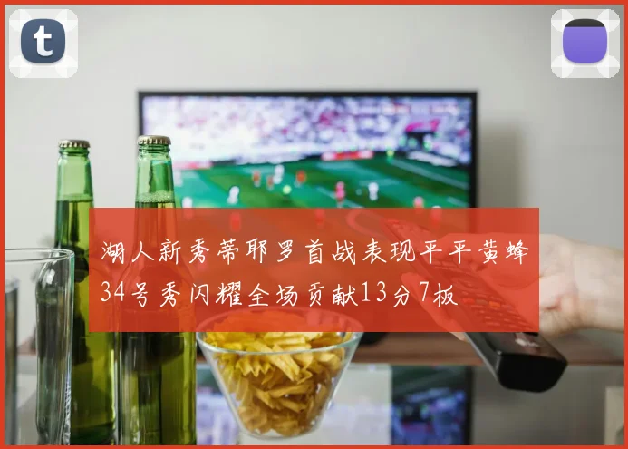 湖人新秀蒂耶罗首战表现平平黄蜂34号秀闪耀全场贡献13分7板