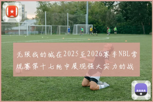无限我的城在2025至2026赛季NBL常规赛第十七轮中展现强大实力的战报
