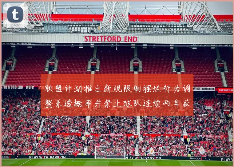 联盟计划推出新规限制摆烂行为调整乐透概率并禁止球队连续两年获得前四选秀权