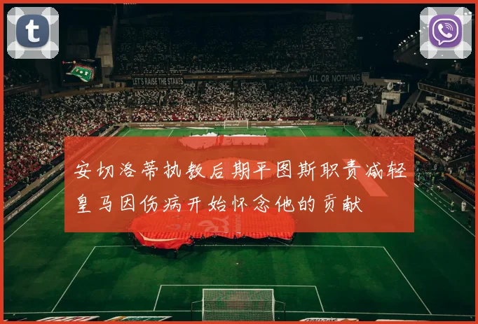 安切洛蒂执教后期平图斯职责减轻皇马因伤病开始怀念他的贡献