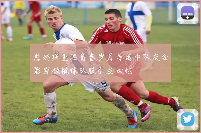 詹姆斯重温青春岁月与高中队友合影穿橄榄球队服引发回忆