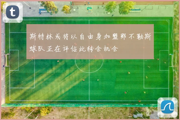 斯特林或将以自由身加盟那不勒斯球队正在评估此转会机会