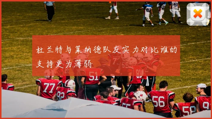 杜兰特与莱纳德队友实力对比谁的支持更为薄弱