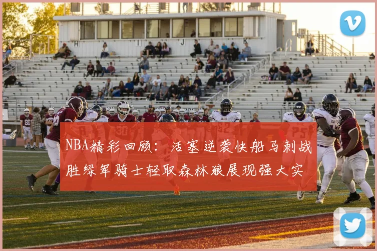 NBA精彩回顾：活塞逆袭快船马刺战胜绿军骑士轻取森林狼展现强大实力