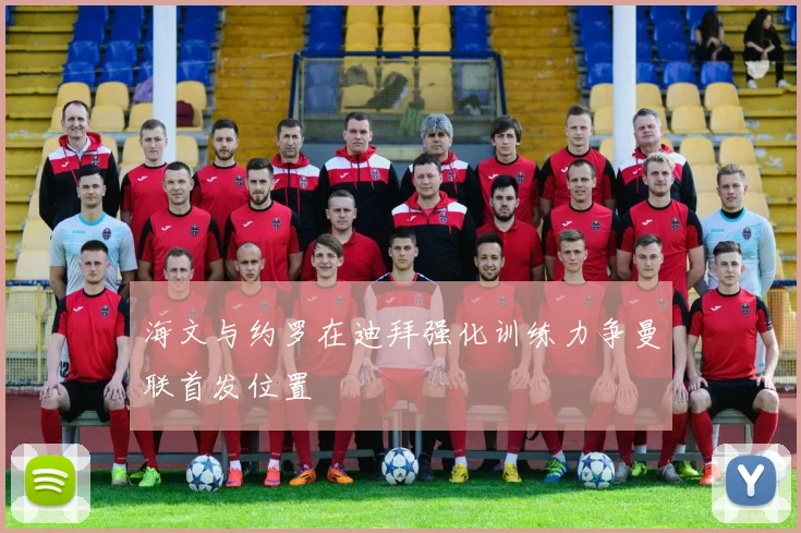海文与约罗在迪拜强化训练力争曼联首发位置