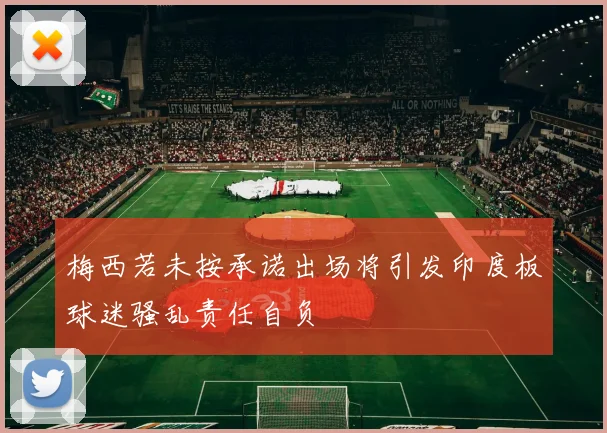 梅西若未按承诺出场将引发印度板球迷骚乱责任自负