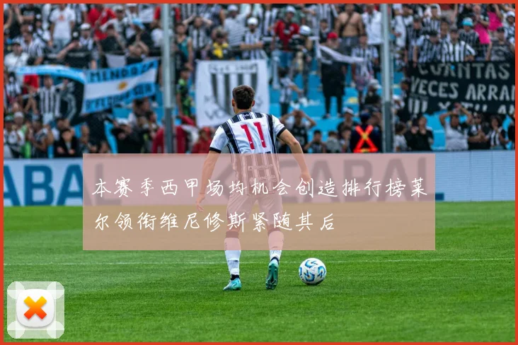本赛季西甲场均机会创造排行榜莱尔领衔维尼修斯紧随其后
