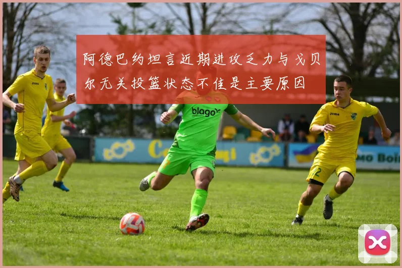 阿德巴约坦言近期进攻乏力与戈贝尔无关投篮状态不佳是主要原因